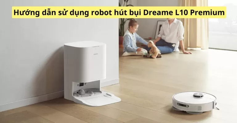 Hướng dẫn sử dụng robot hút bụi Dreame L10 Premium