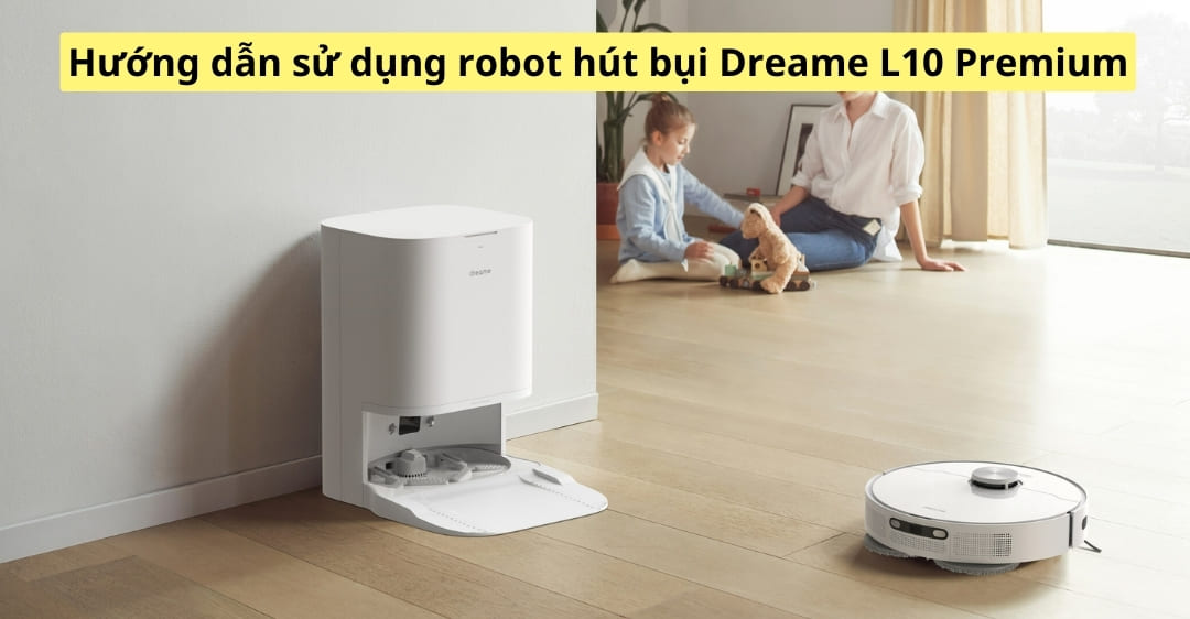 Hướng dẫn sử dụng robot hút bụi Dreame L10 Premium