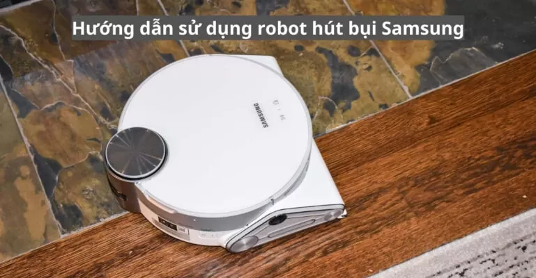 Hướng dẫn sử dụng robot hút bụi Samsung