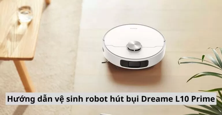 Hướng dẫn vệ sinh robot hút bụi Dreame L10 Prime