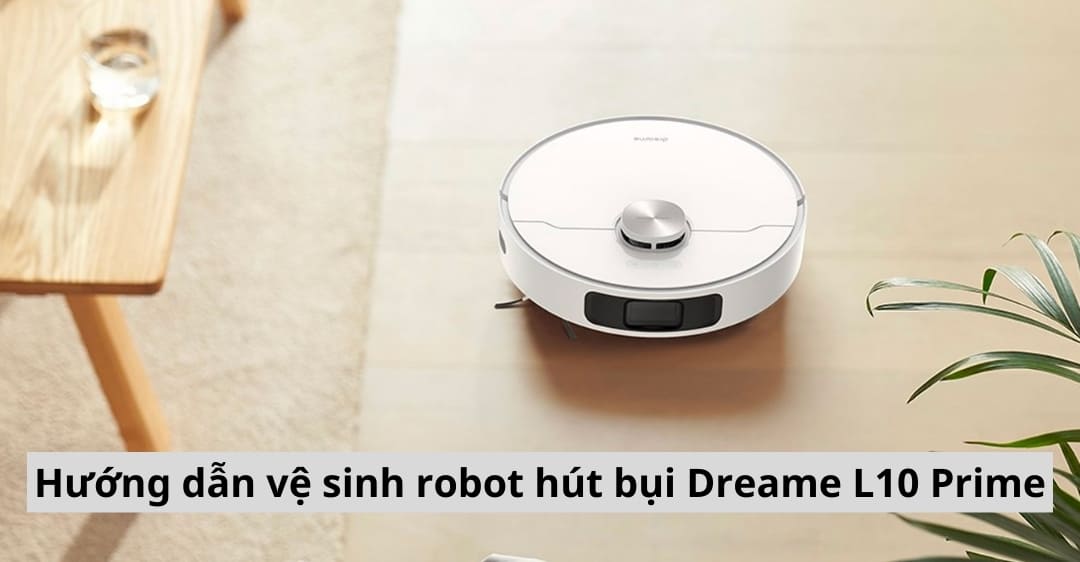 Hướng dẫn vệ sinh robot hút bụi Dreame L10 Prime
