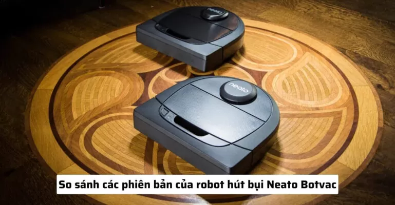 So sánh các phiên bản của robot hút bụi Neato Botvac