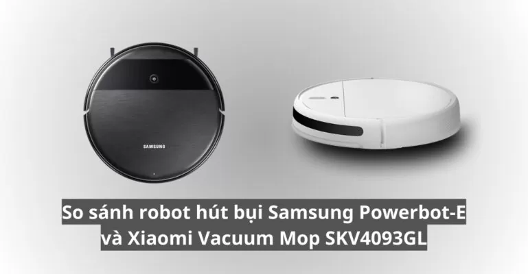 So sánh robot hút bụi Samsung Powerbot-E và Xiaomi Vacuum Mop SKV4093GL