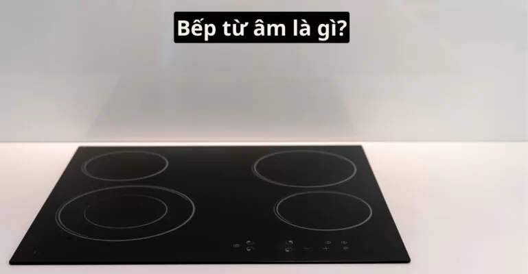 Bếp từ âm là gì