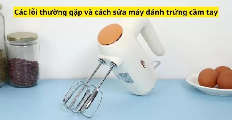 Các lỗi thường gặp và cách sửa máy đánh trứng cầm tay
