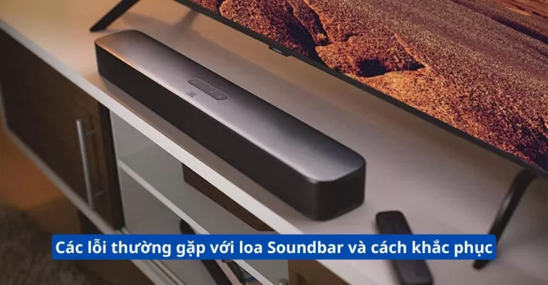 Các lỗi thường gặp với loa Soundbar và cách khắc phục