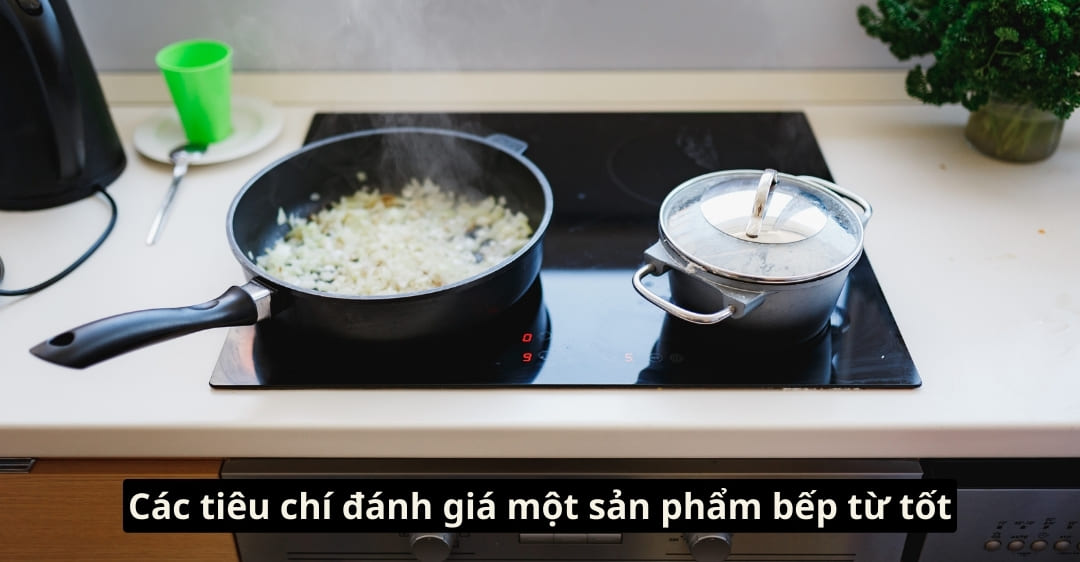Các tiêu chí đánh giá một sản phẩm bếp từ tốt