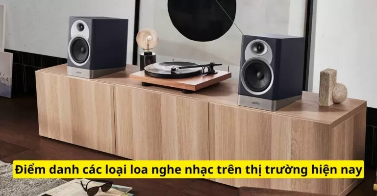 Điểm danh các loại loa nghe nhạc trên thị trường hiện nay