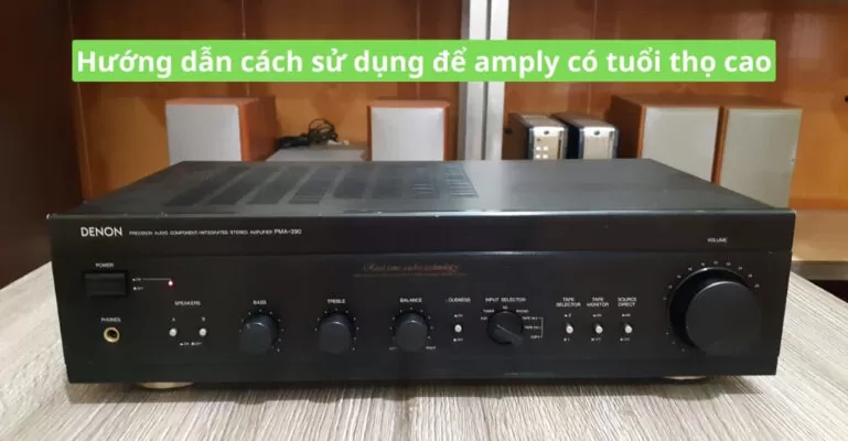 Hướng dẫn cách sử dụng để amply có tuổi thọ cao
