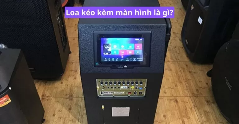 Loa kéo kèm màn hình là gì