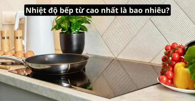 Nhiệt độ bếp từ cao nhất là bao nhiêu