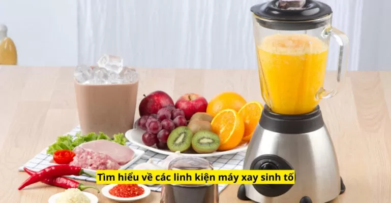 Tìm hiểu về các linh kiện máy xay sinh tố