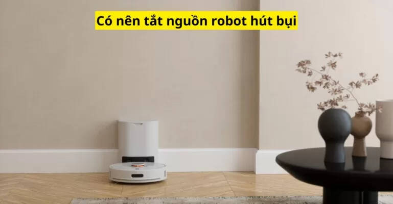 Có nên tắt nguồn robot hút bụi