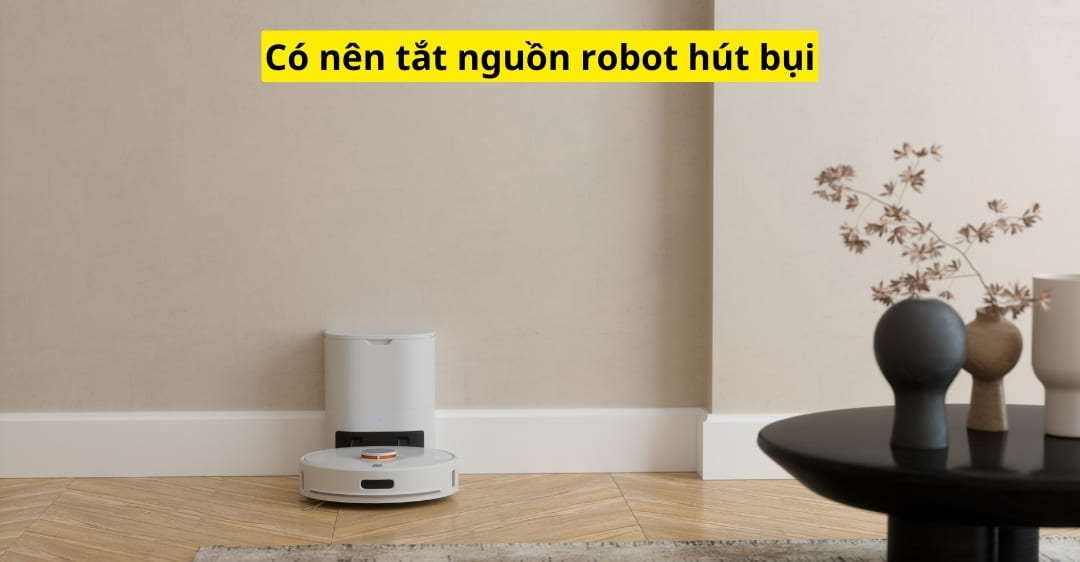 Có nên tắt nguồn robot hút bụi