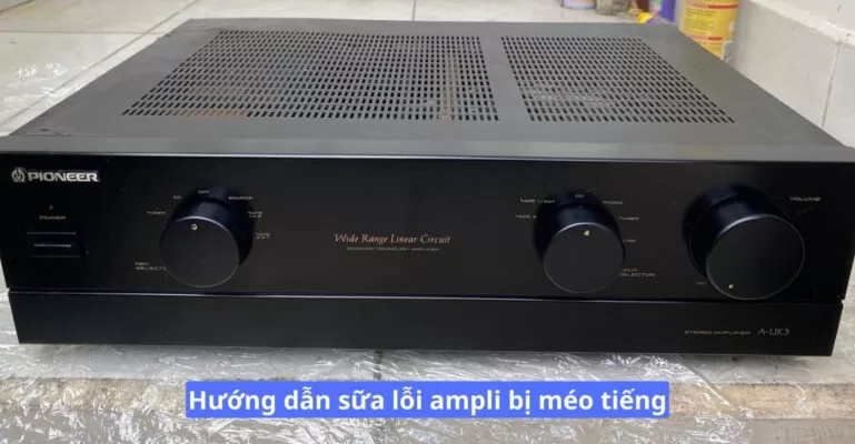 Hướng dẫn sữa lỗi ampli bị méo tiếng