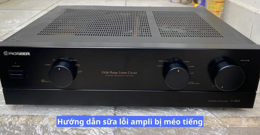 Hướng dẫn sữa lỗi ampli bị méo tiếng