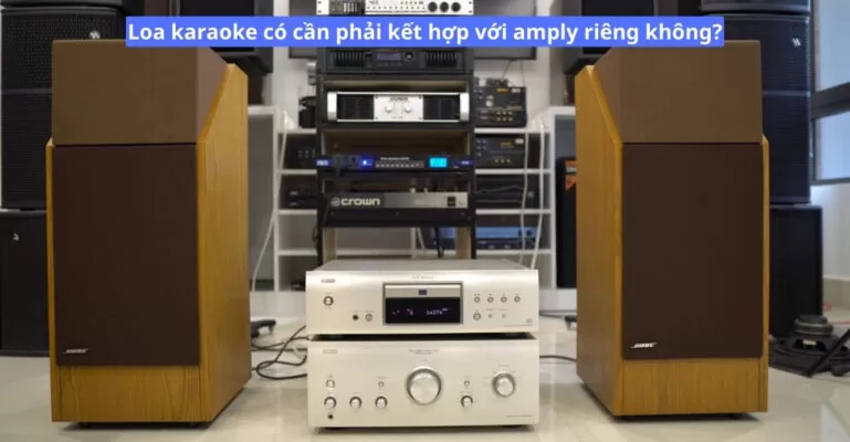 Loa karaoke có cần phải kết hợp với amply riêng không