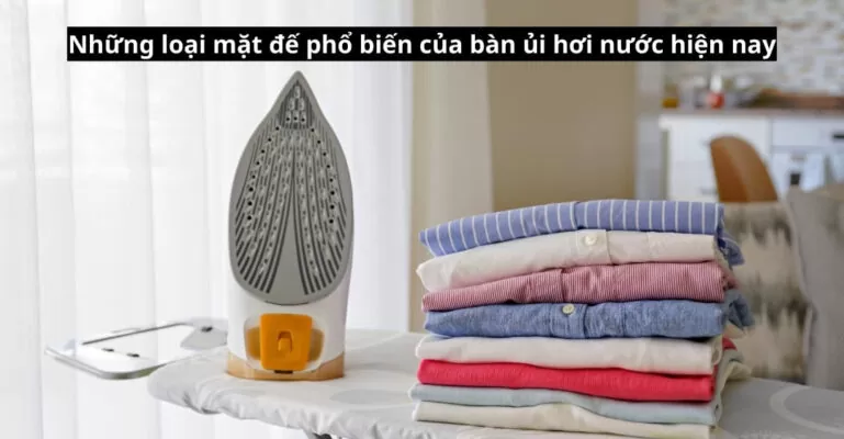 Những loại mặt đế phổ biến của bàn ủi hơi nước hiện nay