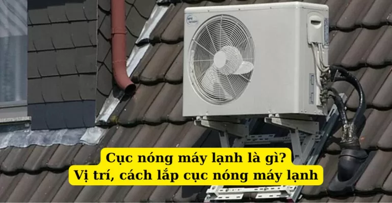 Cục nóng máy lạnh là gì? Vị trí, cách lắp cục nóng máy lạnh
