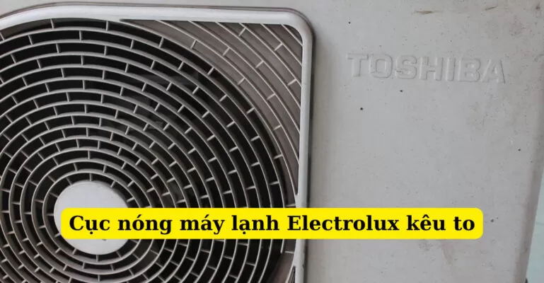 cục nóng máy lạnh Electrolux kêu to